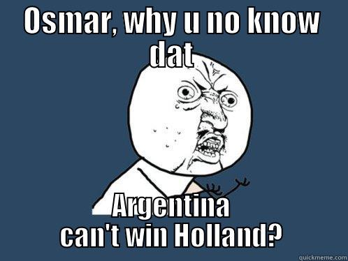 OSMAR, WHY U NO KNOW DAT ARGENTINA CAN'T WIN HOLLAND? Y U No
