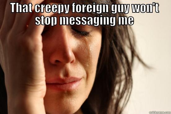 THAT CREEPY FOREIGN GUY WON'T STOP MESSAGING ME  First World Problems