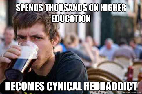 Spends thousands on higher education becomes cynical reddaddict  Lazy College Senior