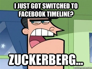 I just got switched to facebook timeline? Zuckerberg...  Dinkleberg