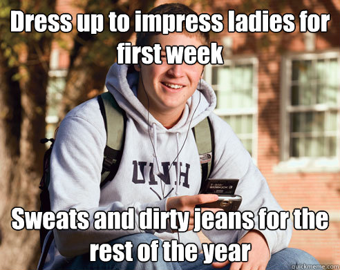Dress up to impress ladies for first week Sweats and dirty jeans for the rest of the year  College Freshman