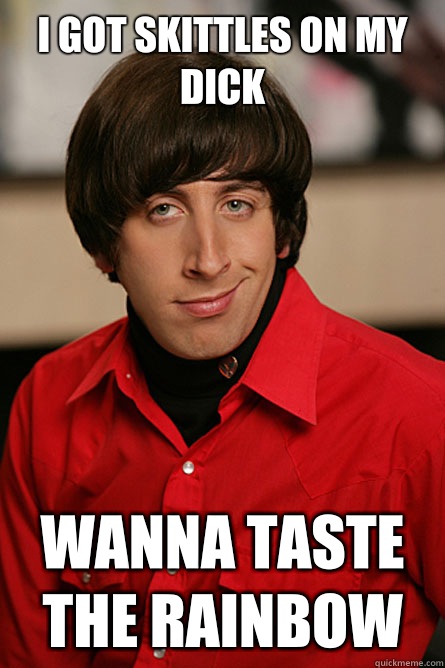 I got skittles on my dick Wanna taste the rainbow  Pickup Line Scientist