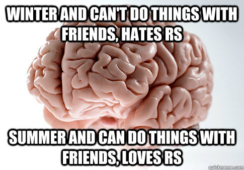 Winter and can't do things with friends, hates RS Summer and can do things with friends, loves RS  Scumbag Brain