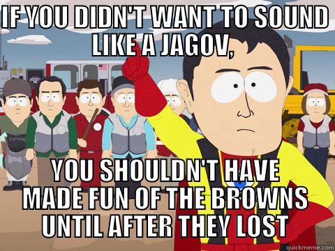 IF YOU DIDN'T WANT TO SOUND LIKE A JAGOV,  YOU SHOULDN'T HAVE MADE FUN OF THE BROWNS UNTIL AFTER THEY LOST Captain Hindsight