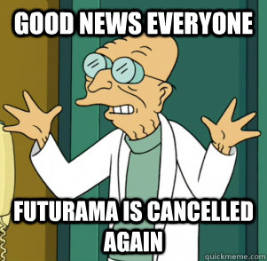 GOOD NEWS EVERYONE Futurama is cancelled again - GOOD NEWS EVERYONE Futurama is cancelled again  Good News Professor