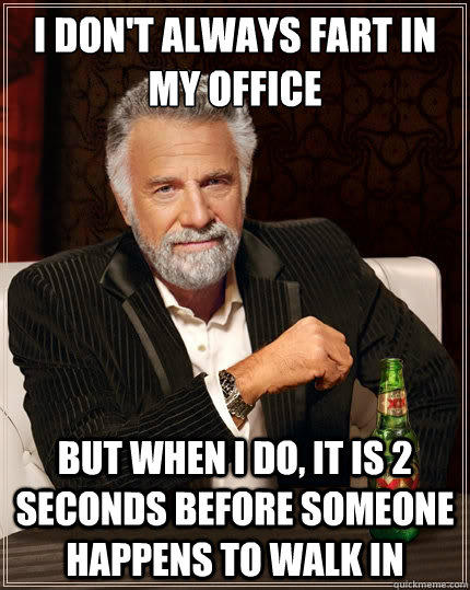 I don't always fart in my office But when i do, it is 2 seconds before someone happens to walk in  