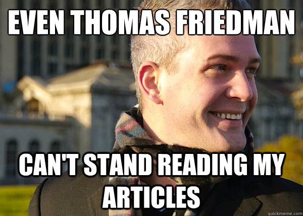 even Thomas Friedman can't stand reading my articles  White Entrepreneurial Guy