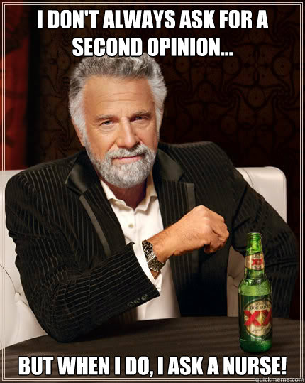 I don't always ask for a second opinion... BUT WHEN I DO, I ask a nurse!  Dos Equis man