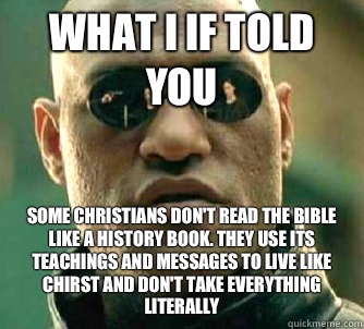 what i if told you Some Christians don't read the bible like a history book. They use its teachings and messages to live like Chirst and don't take everything literally - what i if told you Some Christians don't read the bible like a history book. They use its teachings and messages to live like Chirst and don't take everything literally  Matrix Morpheus