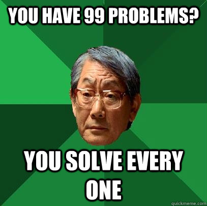 You have 99 Problems? you solve every one  High Expectations Asian Father
