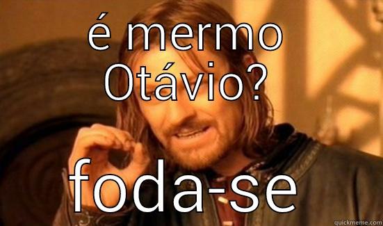 É MERMO OTÁVIO? FODA-SE Boromir