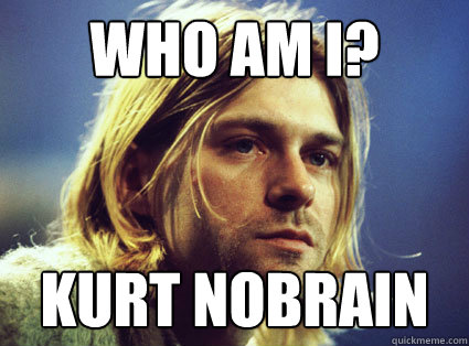 Who am I? Kurt Nobrain  