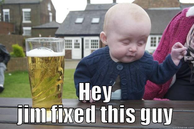  HEY JIM FIXED THIS GUY drunk baby