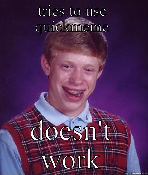TRIES TO USE QUICKMEME DOESN'T WORK Bad Luck Brian