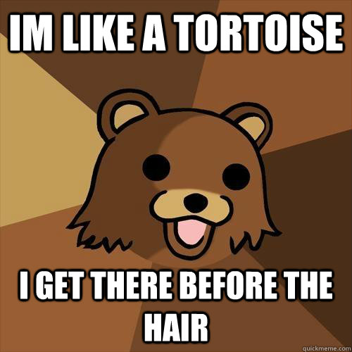 Im like a tortoise  I get there before the hair  Pedobear