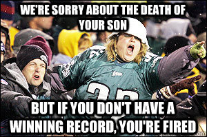 we're sorry about the death of your son but if you don't have a winning record, you're fired  