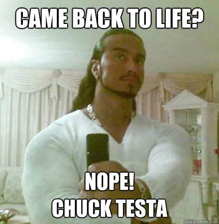 came back to life? Nope!
chuck testa - came back to life? Nope!
chuck testa  Guido Jesus