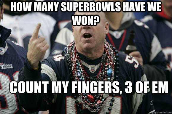 how many superbowls have we won? count my fingers, 3 of em
  Scumbag Patriots fan
