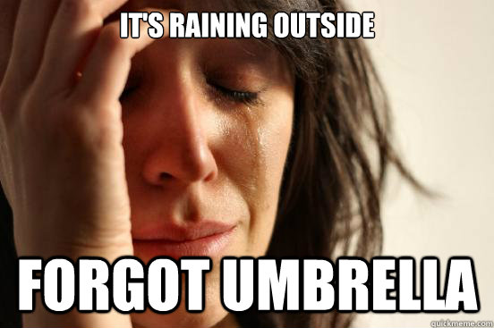 it's raining outside forgot umbrella - it's raining outside forgot umbrella  First World Problems