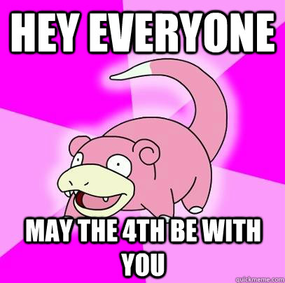 hey everyone  May the 4th be with you   Slowpoke