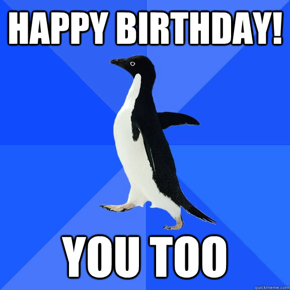Happy Birthday! You Too  Socially Awkward Penguin