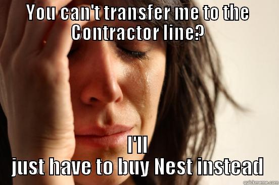 YOU CAN'T TRANSFER ME TO THE CONTRACTOR LINE? I'LL JUST HAVE TO BUY NEST INSTEAD First World Problems