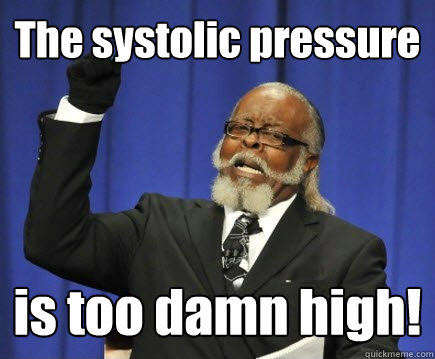 The systolic pressure is too damn high!  Too Damn High