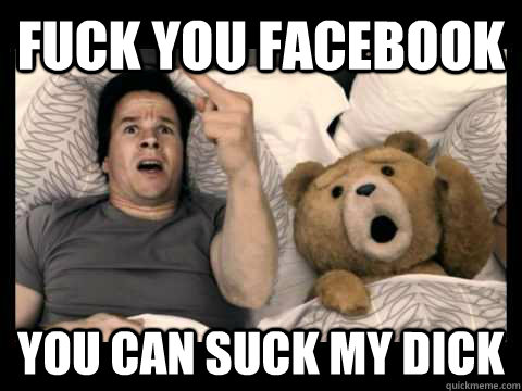 FUCK YOU FACEBOOK YOU CAN SUCK MY DICK  