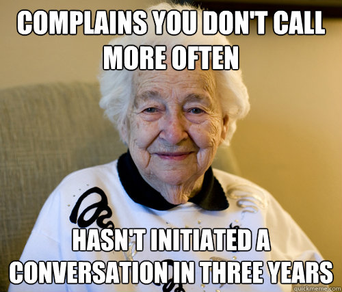Complains you don't call more often Hasn't initiated a conversation in three years - Complains you don't call more often Hasn't initiated a conversation in three years  Scumbag Grandma