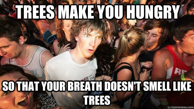 trees make you hungry so that your breath doesn't smell like trees - trees make you hungry so that your breath doesn't smell like trees  Clarity Clarence