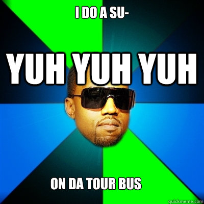i DO A SU- YUH YUH YUH on da tour bus  