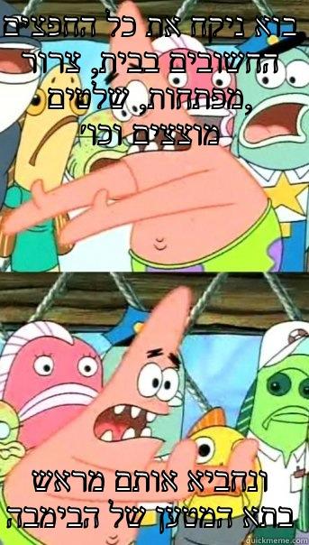 בוא ניקח את כל החפצים החשובים בבית, צרור מפתחות, שלטים, מוצצים וכו׳ ונחביא אותם מראש בתא המטען של הבימבה Push it somewhere else Patrick