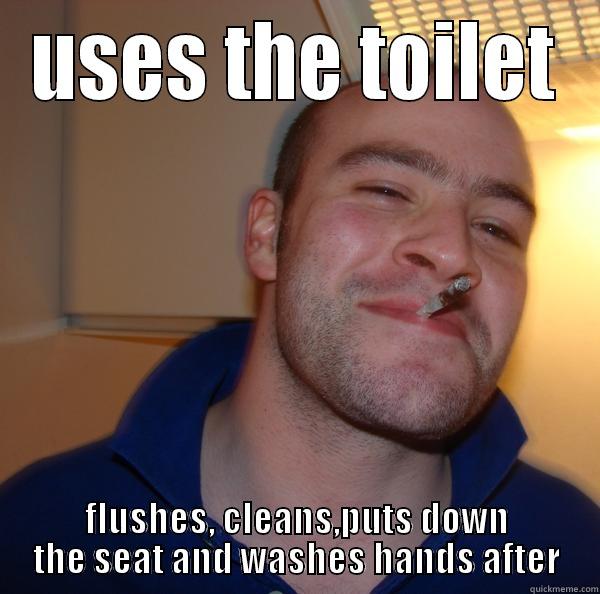 USES THE TOILET FLUSHES, CLEANS,PUTS DOWN THE SEAT AND WASHES HANDS AFTER Good Guy Greg 