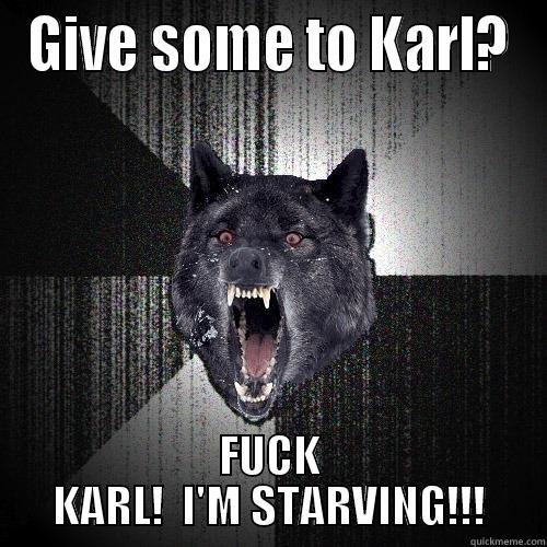 GIVE SOME TO KARL? FUCK KARL!  I'M STARVING!!! Insanity Wolf