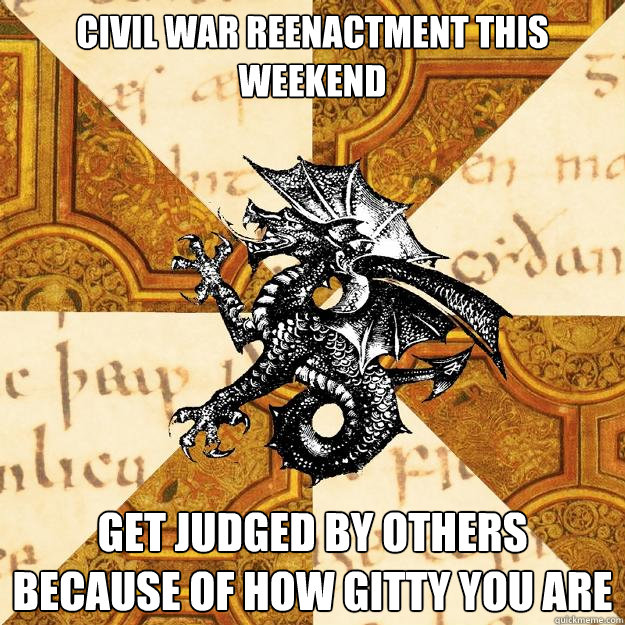 civil war reenactment THIS WEEKEND GET JUDGED BY OTHERS BECAUSE OF HOW GITTY YOU ARE  History Major Heraldic Beast