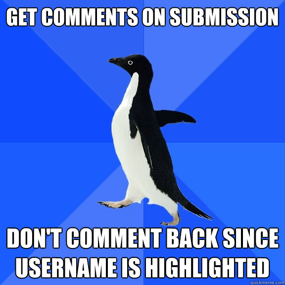 Get comments on submission Don't comment back since username is highlighted  Socially Awkward Penguin