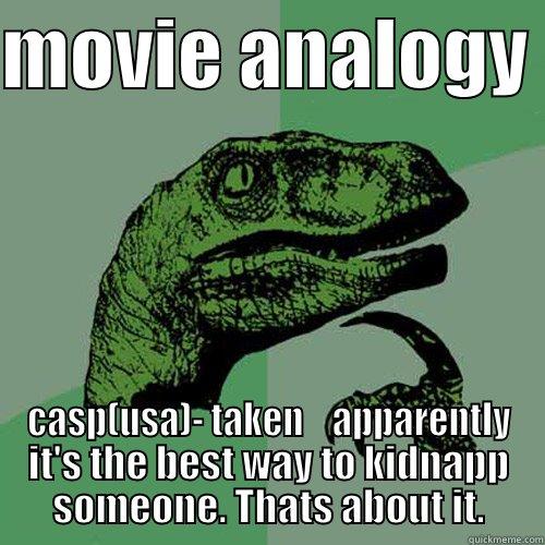 MOVIE ANALOGY  CASP(USA)- TAKEN    APPARENTLY IT'S THE BEST WAY TO KIDNAPP SOMEONE. THATS ABOUT IT. Philosoraptor