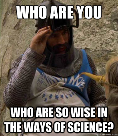 WHO ARE YOU who are so wise in the ways of science? - WHO ARE YOU who are so wise in the ways of science?  Sir Bedevere