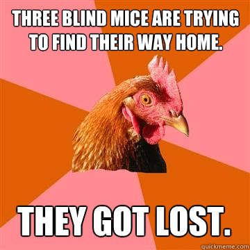 Three blind mice are trying to find their way home. They got lost. - Three blind mice are trying to find their way home. They got lost.  Anti-Joke Chicken