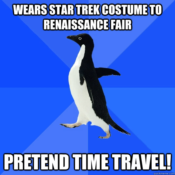 Wears Star Trek Costume to Renaissance Fair Pretend Time travel!  Socially Awkward Penguin