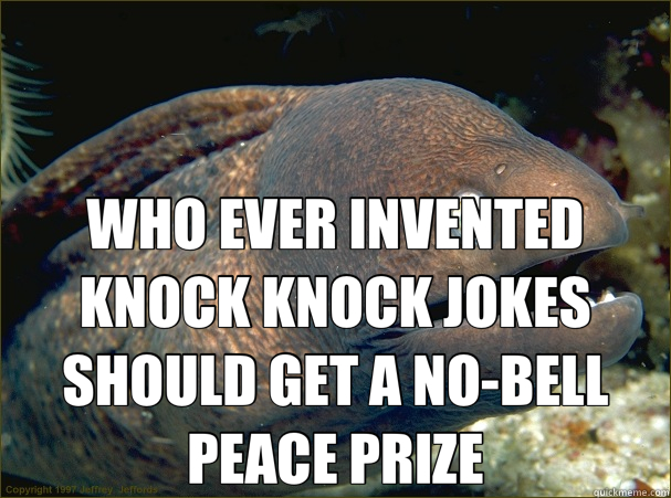  WHO EVER INVENTED KNOCK KNOCK JOKES SHOULD GET A NO-BELL PEACE PRIZE  Bad Joke Eel