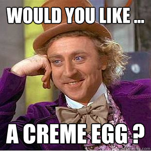 WOULD YOU LIKE ...  A CREME EGG ?  Condescending Wonka