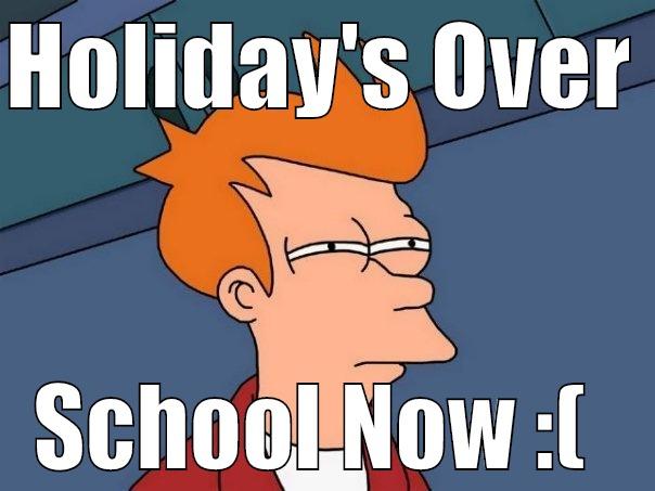 HOLIDAY'S OVER  SCHOOL NOW :(  Futurama Fry