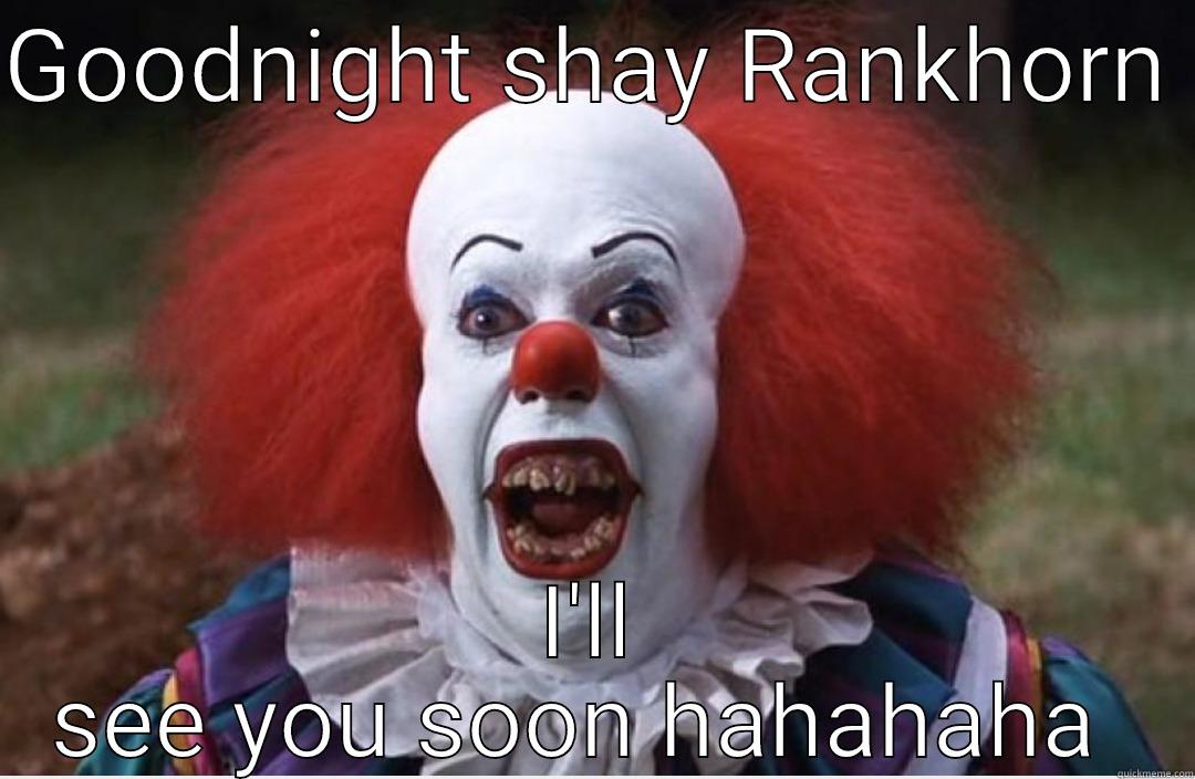 GOODNIGHT SHAY RANKHORN  I'LL SEE YOU SOON HAHAHAHA  Misc