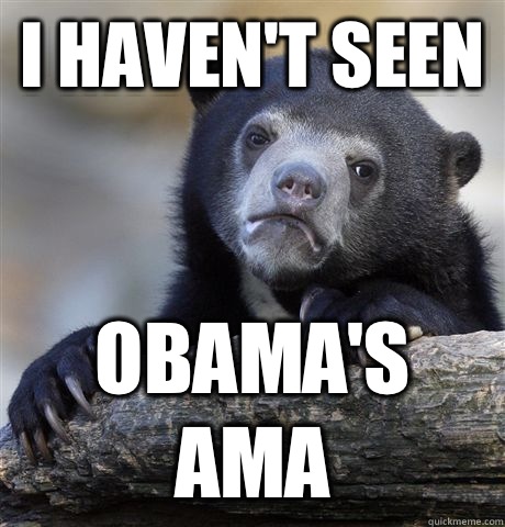 I haven't seen obama's ama  Confession Bear