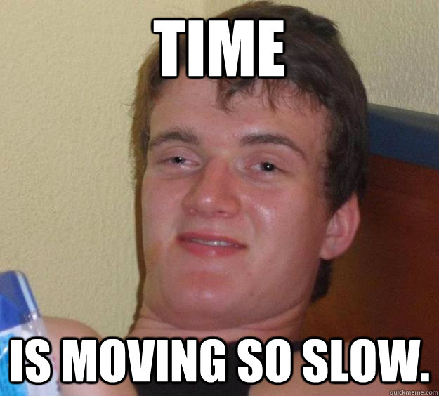 Time Is moving so slow. - Time Is moving so slow.  10 Guy