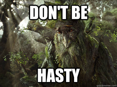 Listen to Treebeard. Hes been around long enough to know a thing or two.