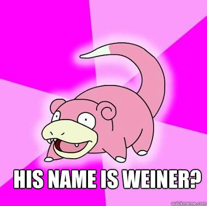  HIS NAME IS WEINER? -  HIS NAME IS WEINER?  Slowpoke