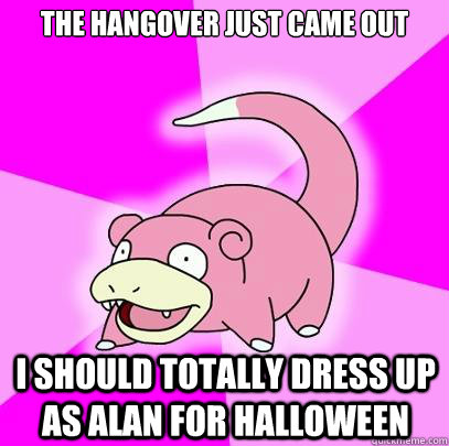The hangover just came out i should totally dress up as alan for halloween  Slowpoke
