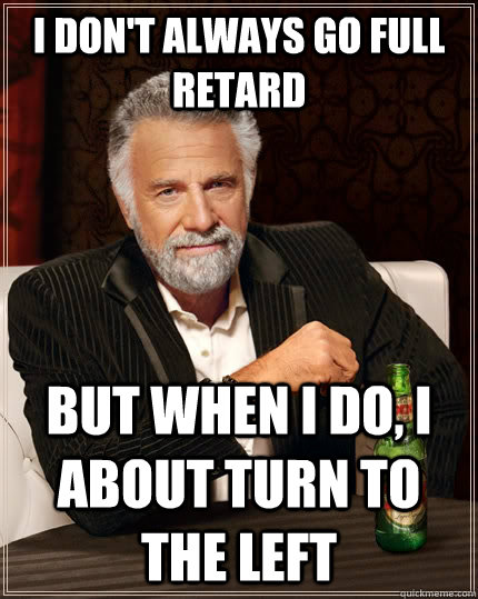 I don't always go full retard But when i do, i about turn to the left  The Most Interesting Man In The World